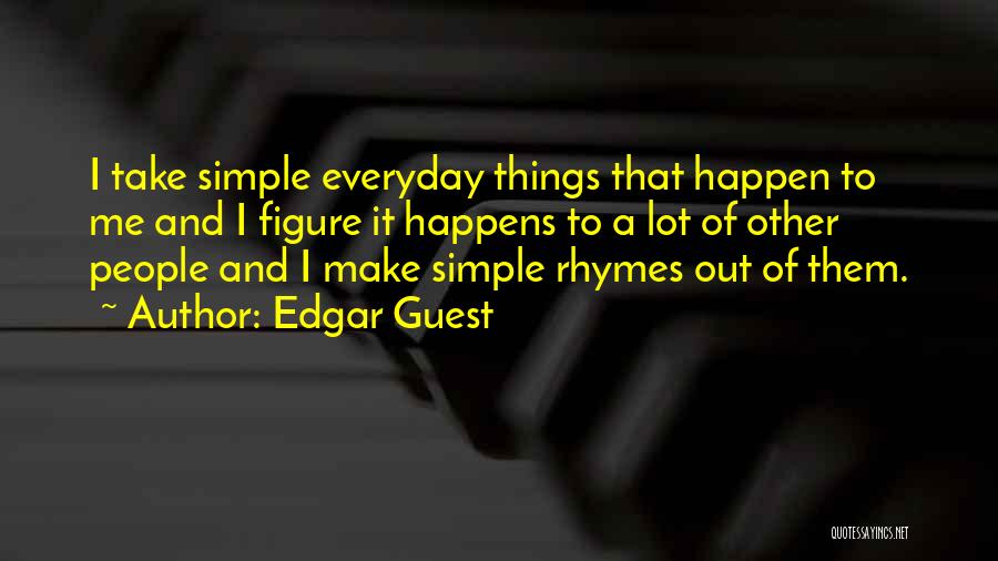 Edgar Guest Quotes: I Take Simple Everyday Things That Happen To Me And I Figure It Happens To A Lot Of Other People