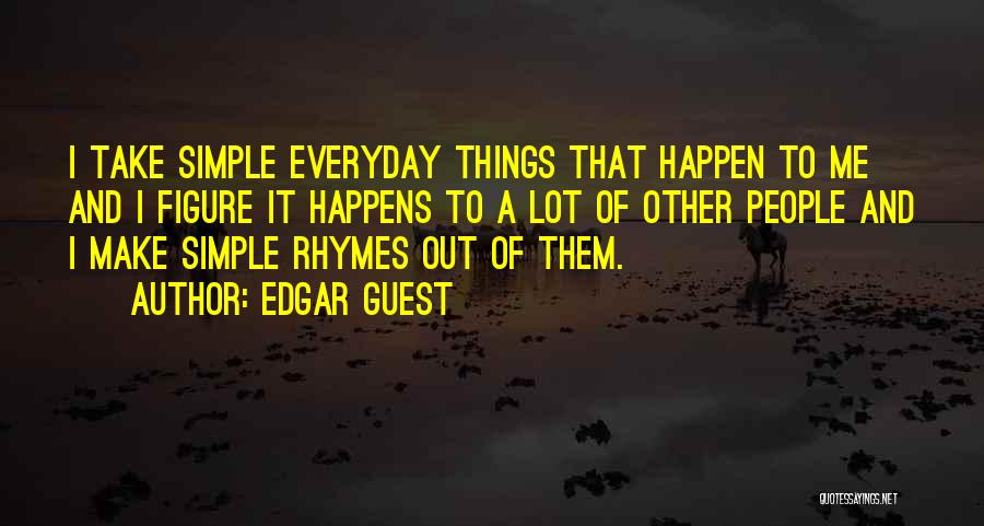 Edgar Guest Quotes: I Take Simple Everyday Things That Happen To Me And I Figure It Happens To A Lot Of Other People