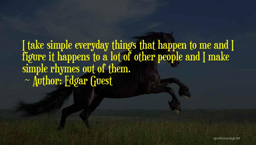 Edgar Guest Quotes: I Take Simple Everyday Things That Happen To Me And I Figure It Happens To A Lot Of Other People