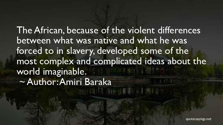 Amiri Baraka Quotes: The African, Because Of The Violent Differences Between What Was Native And What He Was Forced To In Slavery, Developed