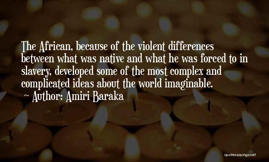 Amiri Baraka Quotes: The African, Because Of The Violent Differences Between What Was Native And What He Was Forced To In Slavery, Developed