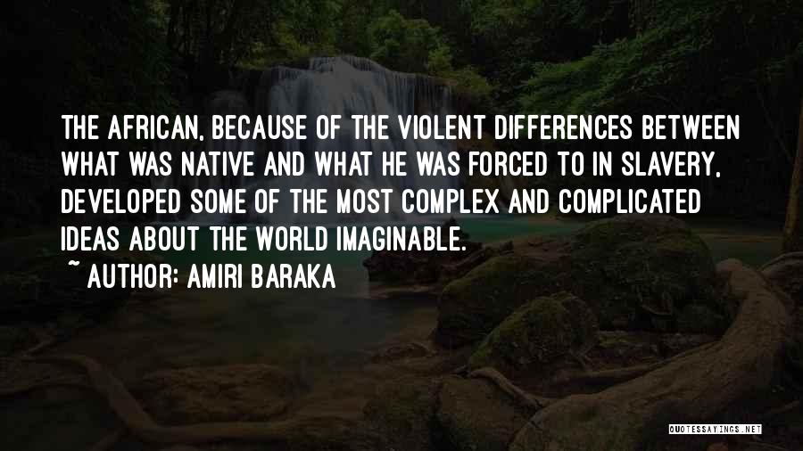 Amiri Baraka Quotes: The African, Because Of The Violent Differences Between What Was Native And What He Was Forced To In Slavery, Developed