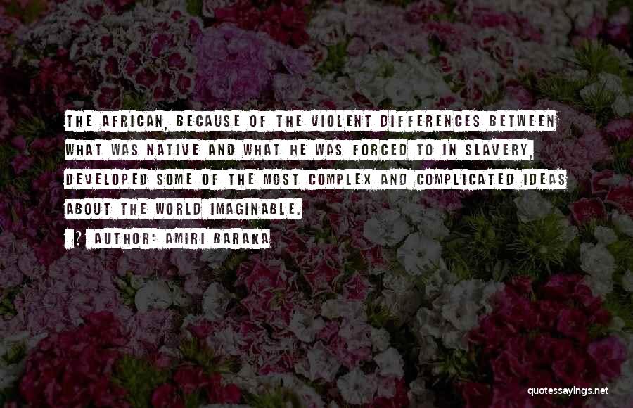 Amiri Baraka Quotes: The African, Because Of The Violent Differences Between What Was Native And What He Was Forced To In Slavery, Developed