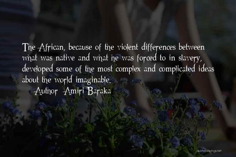 Amiri Baraka Quotes: The African, Because Of The Violent Differences Between What Was Native And What He Was Forced To In Slavery, Developed