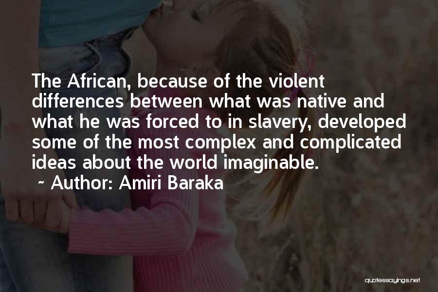 Amiri Baraka Quotes: The African, Because Of The Violent Differences Between What Was Native And What He Was Forced To In Slavery, Developed