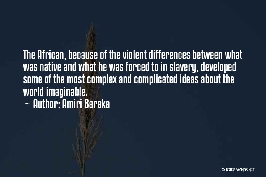 Amiri Baraka Quotes: The African, Because Of The Violent Differences Between What Was Native And What He Was Forced To In Slavery, Developed