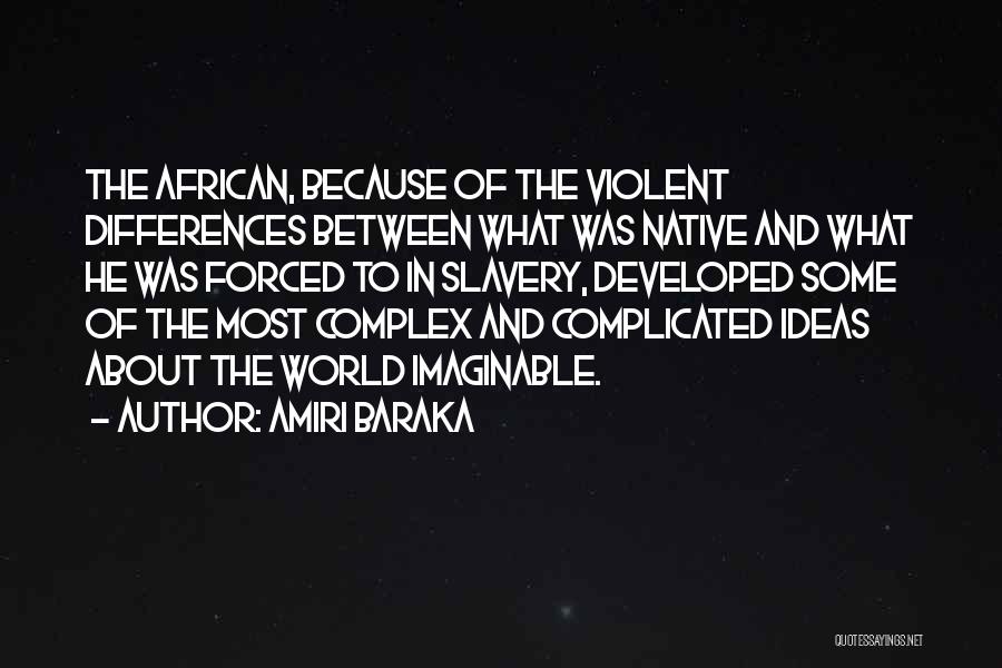 Amiri Baraka Quotes: The African, Because Of The Violent Differences Between What Was Native And What He Was Forced To In Slavery, Developed