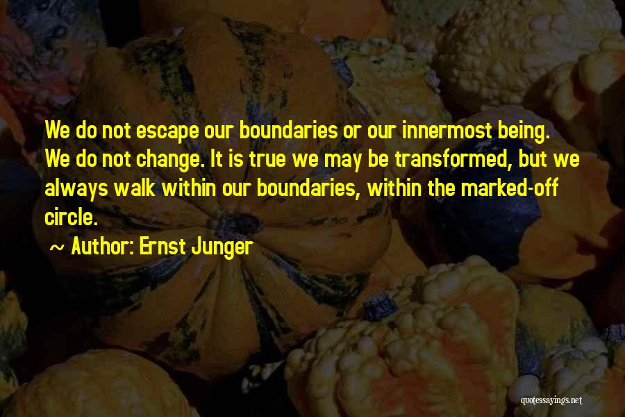 Ernst Junger Quotes: We Do Not Escape Our Boundaries Or Our Innermost Being. We Do Not Change. It Is True We May Be