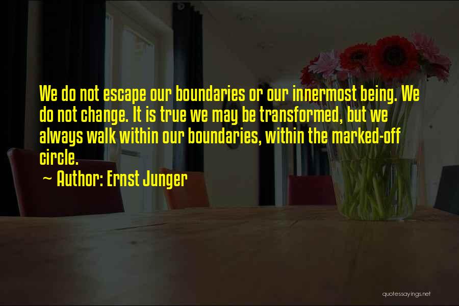 Ernst Junger Quotes: We Do Not Escape Our Boundaries Or Our Innermost Being. We Do Not Change. It Is True We May Be