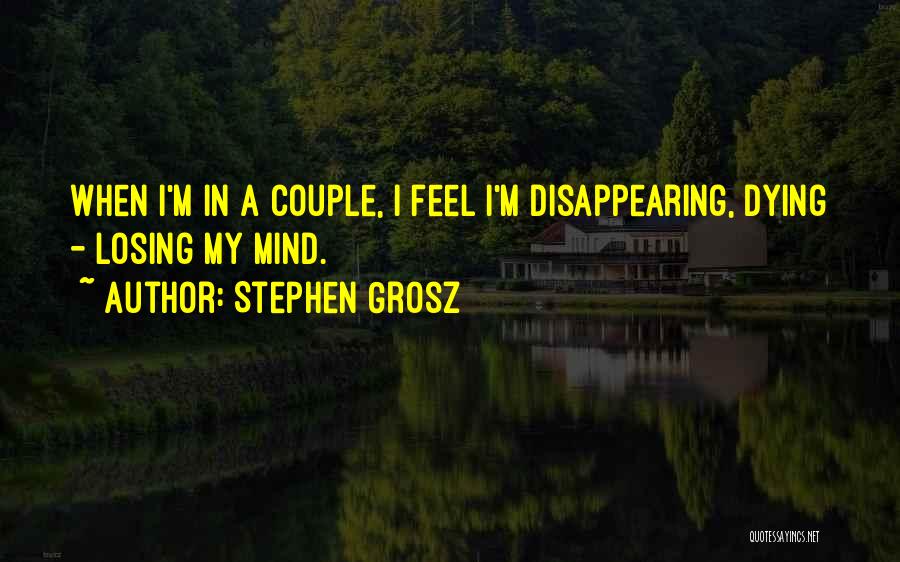 Stephen Grosz Quotes: When I'm In A Couple, I Feel I'm Disappearing, Dying - Losing My Mind.