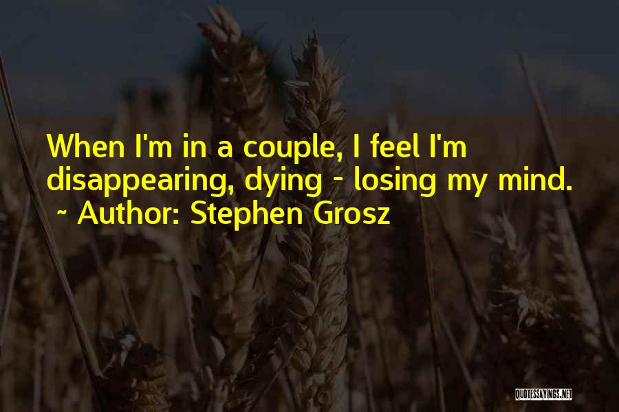 Stephen Grosz Quotes: When I'm In A Couple, I Feel I'm Disappearing, Dying - Losing My Mind.