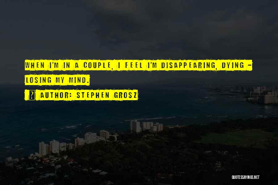 Stephen Grosz Quotes: When I'm In A Couple, I Feel I'm Disappearing, Dying - Losing My Mind.