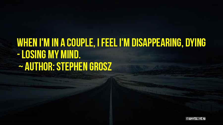 Stephen Grosz Quotes: When I'm In A Couple, I Feel I'm Disappearing, Dying - Losing My Mind.