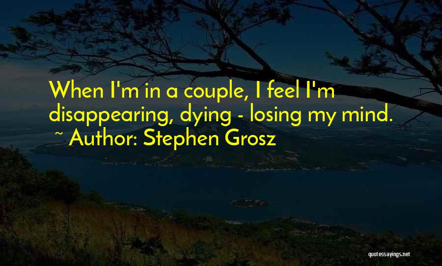 Stephen Grosz Quotes: When I'm In A Couple, I Feel I'm Disappearing, Dying - Losing My Mind.