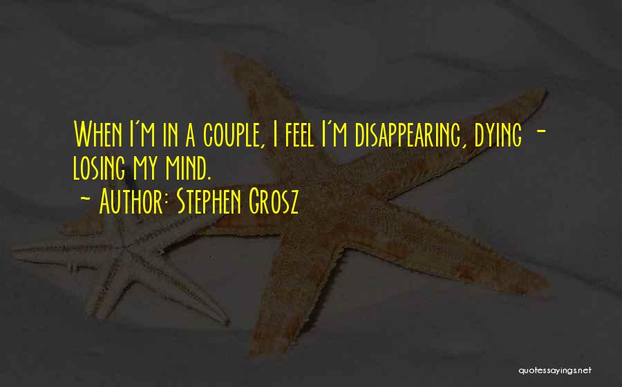 Stephen Grosz Quotes: When I'm In A Couple, I Feel I'm Disappearing, Dying - Losing My Mind.