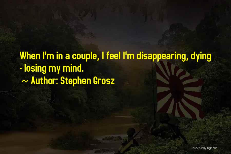 Stephen Grosz Quotes: When I'm In A Couple, I Feel I'm Disappearing, Dying - Losing My Mind.