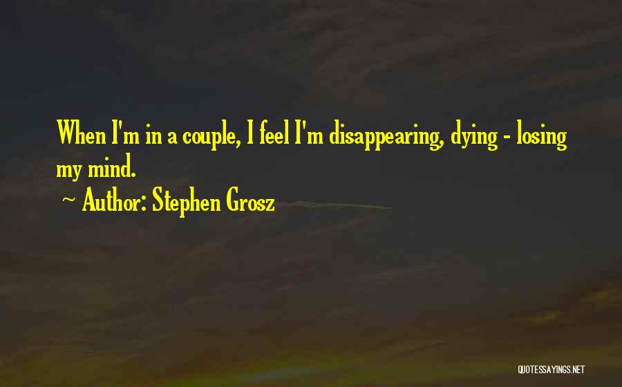 Stephen Grosz Quotes: When I'm In A Couple, I Feel I'm Disappearing, Dying - Losing My Mind.