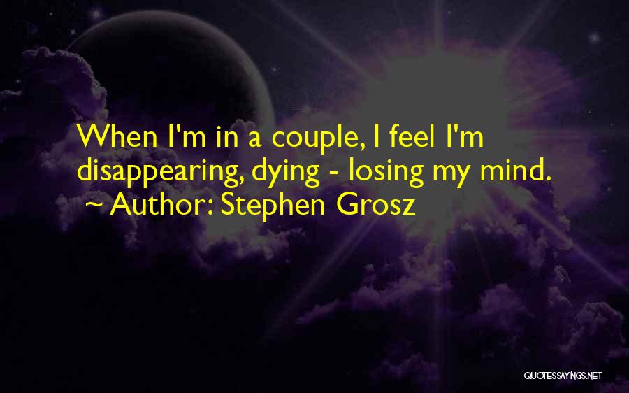 Stephen Grosz Quotes: When I'm In A Couple, I Feel I'm Disappearing, Dying - Losing My Mind.