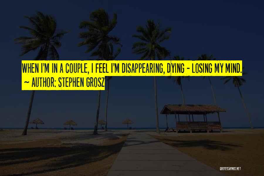 Stephen Grosz Quotes: When I'm In A Couple, I Feel I'm Disappearing, Dying - Losing My Mind.