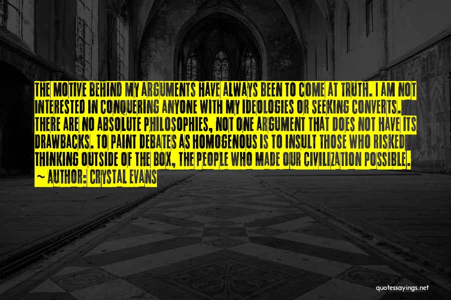 Crystal Evans Quotes: The Motive Behind My Arguments Have Always Been To Come At Truth. I Am Not Interested In Conquering Anyone With