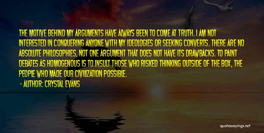 Crystal Evans Quotes: The Motive Behind My Arguments Have Always Been To Come At Truth. I Am Not Interested In Conquering Anyone With