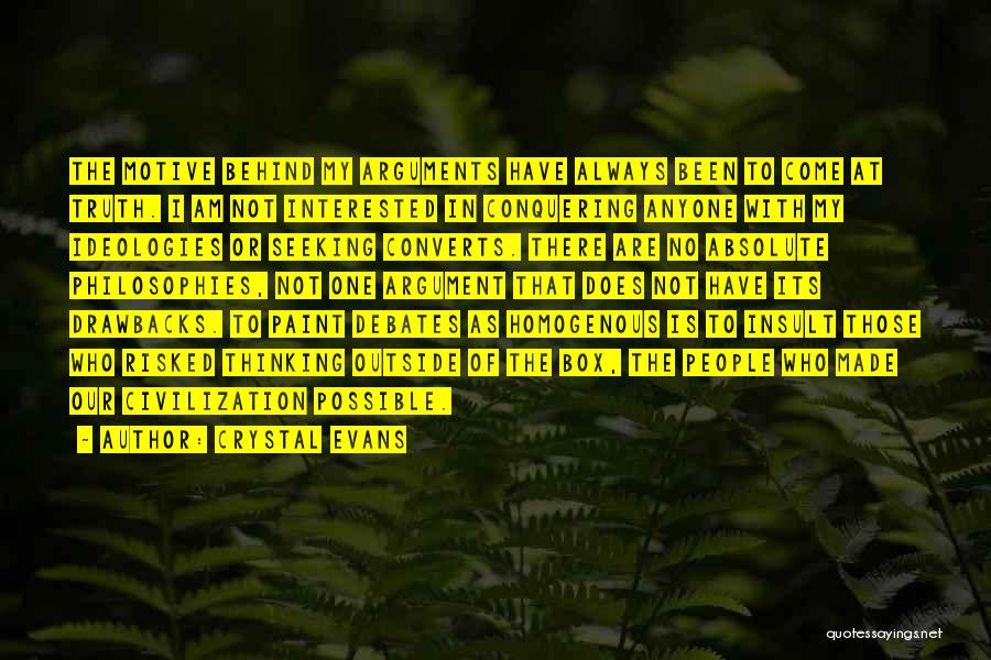 Crystal Evans Quotes: The Motive Behind My Arguments Have Always Been To Come At Truth. I Am Not Interested In Conquering Anyone With