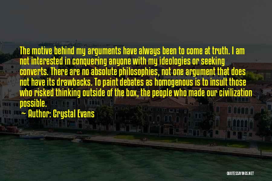 Crystal Evans Quotes: The Motive Behind My Arguments Have Always Been To Come At Truth. I Am Not Interested In Conquering Anyone With