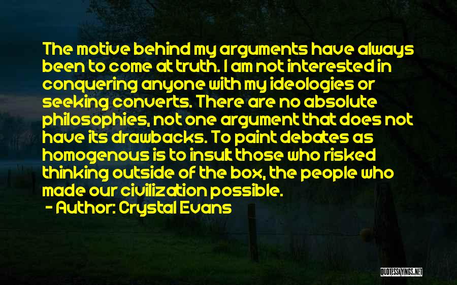 Crystal Evans Quotes: The Motive Behind My Arguments Have Always Been To Come At Truth. I Am Not Interested In Conquering Anyone With