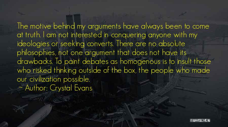 Crystal Evans Quotes: The Motive Behind My Arguments Have Always Been To Come At Truth. I Am Not Interested In Conquering Anyone With