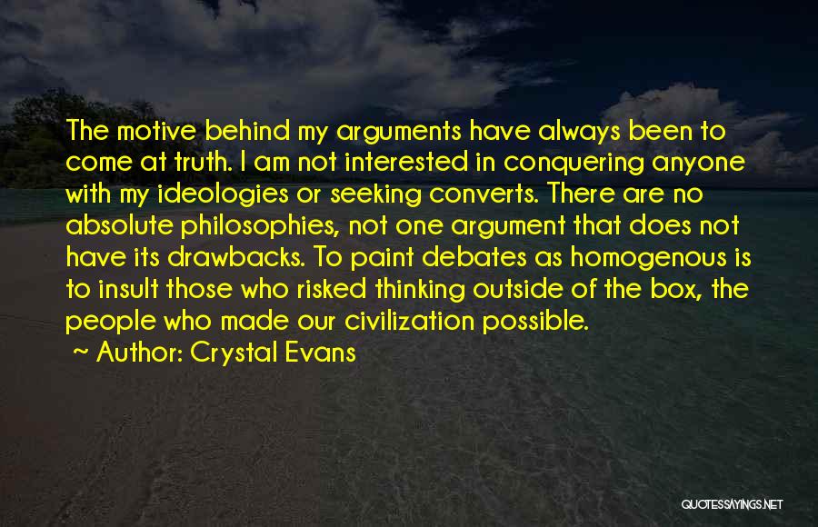 Crystal Evans Quotes: The Motive Behind My Arguments Have Always Been To Come At Truth. I Am Not Interested In Conquering Anyone With