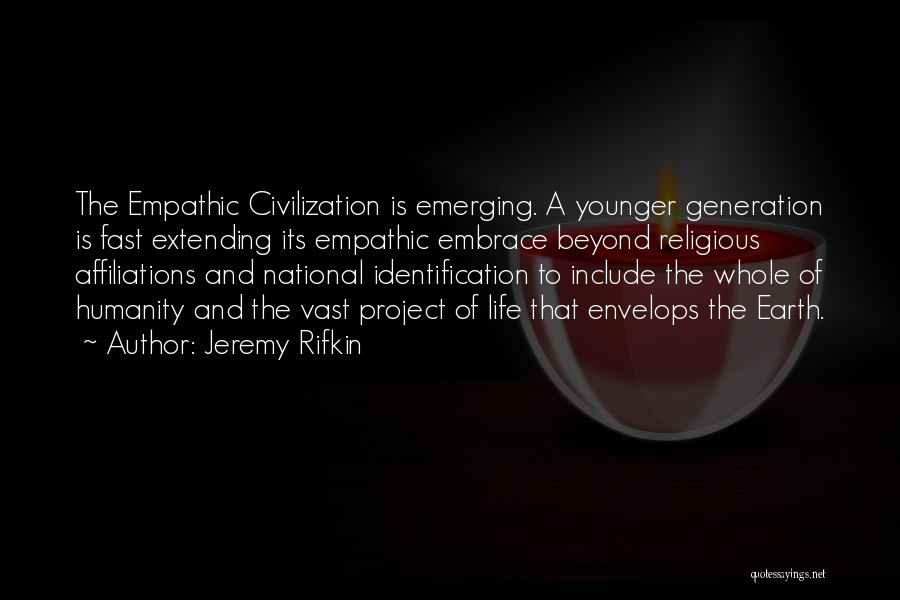 Jeremy Rifkin Quotes: The Empathic Civilization Is Emerging. A Younger Generation Is Fast Extending Its Empathic Embrace Beyond Religious Affiliations And National Identification