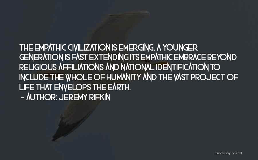 Jeremy Rifkin Quotes: The Empathic Civilization Is Emerging. A Younger Generation Is Fast Extending Its Empathic Embrace Beyond Religious Affiliations And National Identification