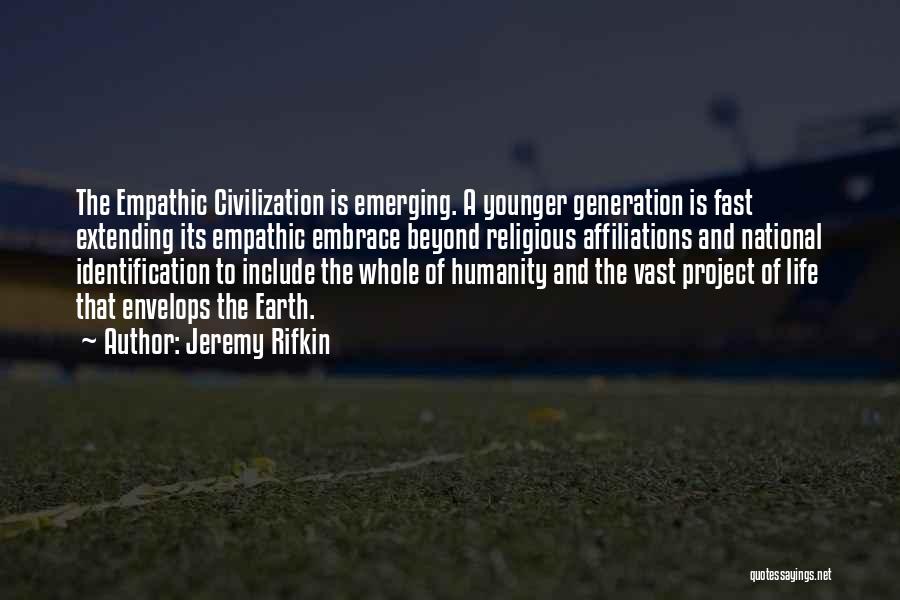 Jeremy Rifkin Quotes: The Empathic Civilization Is Emerging. A Younger Generation Is Fast Extending Its Empathic Embrace Beyond Religious Affiliations And National Identification