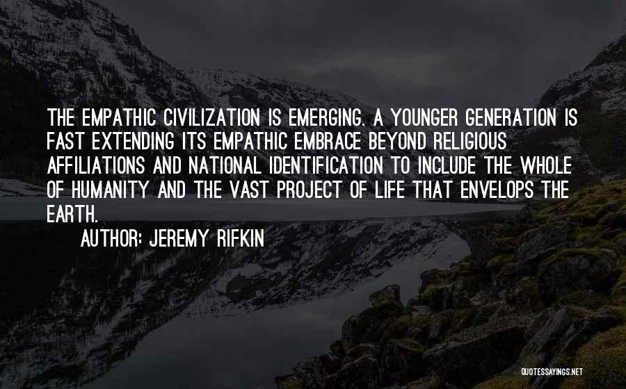 Jeremy Rifkin Quotes: The Empathic Civilization Is Emerging. A Younger Generation Is Fast Extending Its Empathic Embrace Beyond Religious Affiliations And National Identification