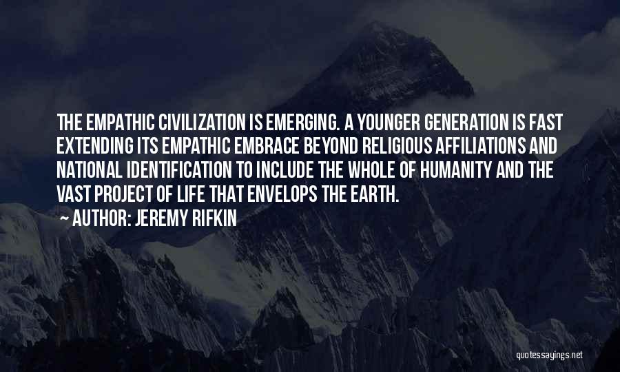 Jeremy Rifkin Quotes: The Empathic Civilization Is Emerging. A Younger Generation Is Fast Extending Its Empathic Embrace Beyond Religious Affiliations And National Identification