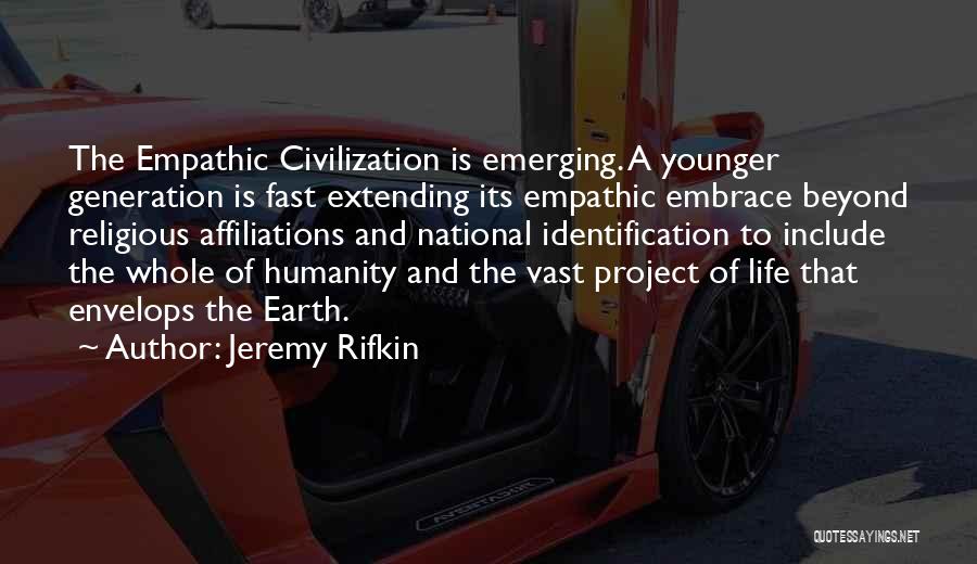 Jeremy Rifkin Quotes: The Empathic Civilization Is Emerging. A Younger Generation Is Fast Extending Its Empathic Embrace Beyond Religious Affiliations And National Identification