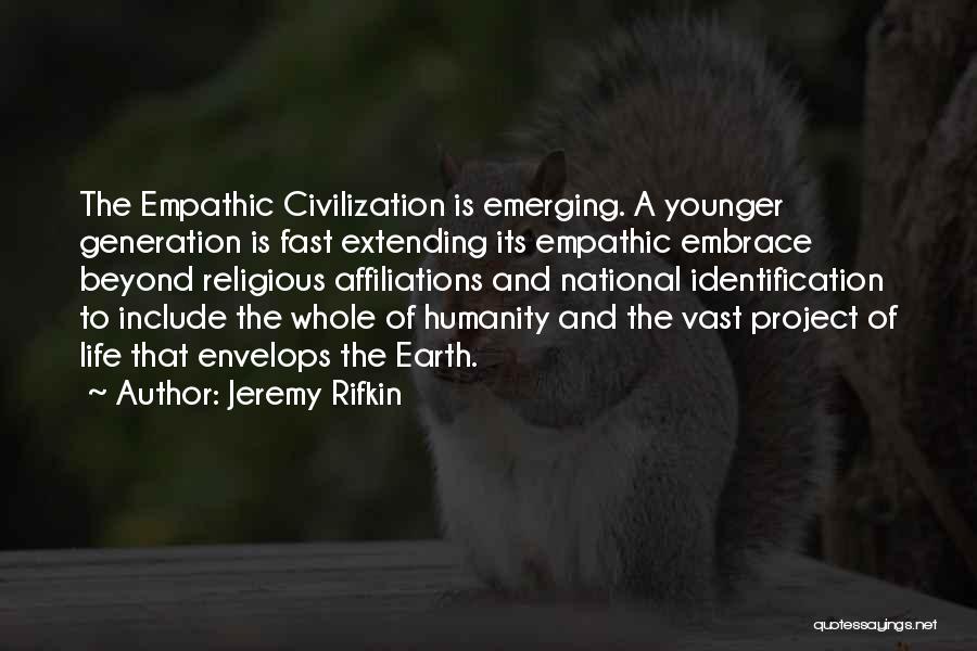 Jeremy Rifkin Quotes: The Empathic Civilization Is Emerging. A Younger Generation Is Fast Extending Its Empathic Embrace Beyond Religious Affiliations And National Identification