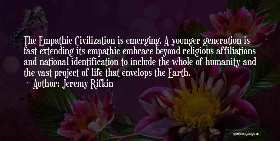 Jeremy Rifkin Quotes: The Empathic Civilization Is Emerging. A Younger Generation Is Fast Extending Its Empathic Embrace Beyond Religious Affiliations And National Identification