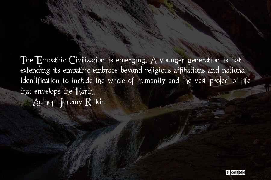 Jeremy Rifkin Quotes: The Empathic Civilization Is Emerging. A Younger Generation Is Fast Extending Its Empathic Embrace Beyond Religious Affiliations And National Identification