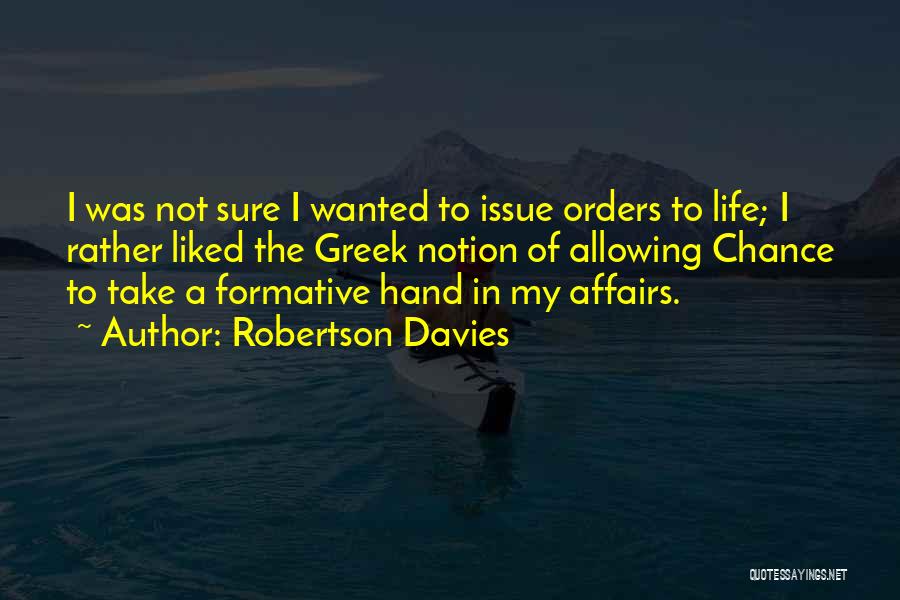 Robertson Davies Quotes: I Was Not Sure I Wanted To Issue Orders To Life; I Rather Liked The Greek Notion Of Allowing Chance