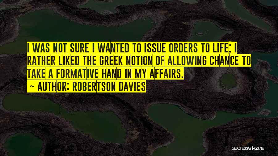 Robertson Davies Quotes: I Was Not Sure I Wanted To Issue Orders To Life; I Rather Liked The Greek Notion Of Allowing Chance