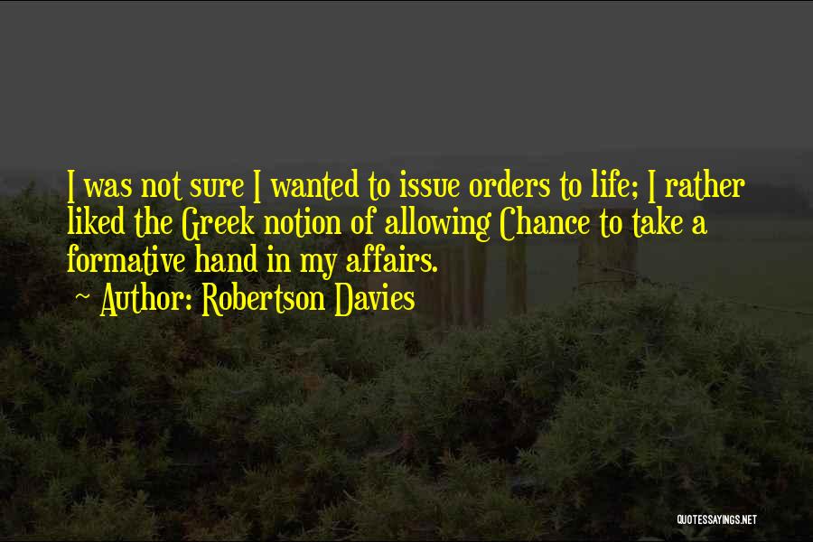 Robertson Davies Quotes: I Was Not Sure I Wanted To Issue Orders To Life; I Rather Liked The Greek Notion Of Allowing Chance