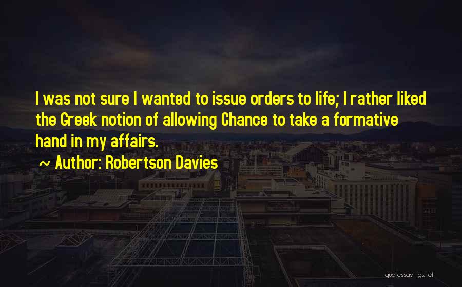 Robertson Davies Quotes: I Was Not Sure I Wanted To Issue Orders To Life; I Rather Liked The Greek Notion Of Allowing Chance