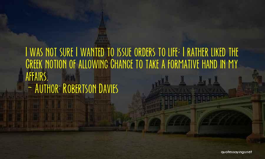 Robertson Davies Quotes: I Was Not Sure I Wanted To Issue Orders To Life; I Rather Liked The Greek Notion Of Allowing Chance