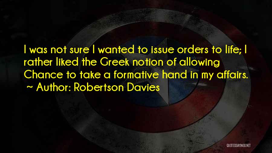 Robertson Davies Quotes: I Was Not Sure I Wanted To Issue Orders To Life; I Rather Liked The Greek Notion Of Allowing Chance