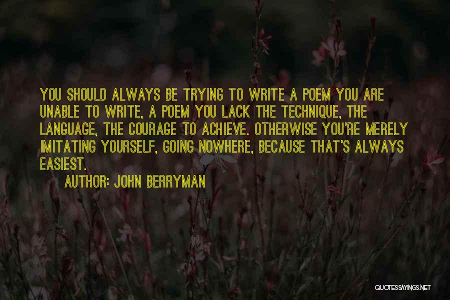 John Berryman Quotes: You Should Always Be Trying To Write A Poem You Are Unable To Write, A Poem You Lack The Technique,