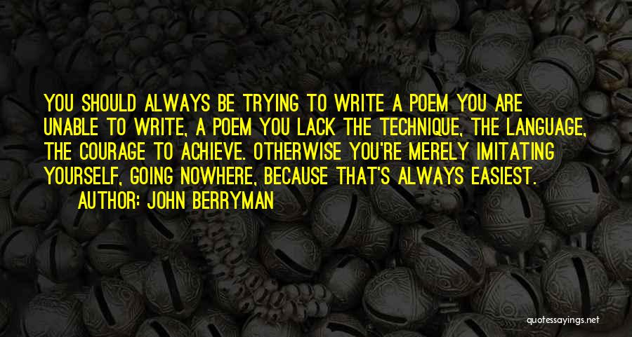 John Berryman Quotes: You Should Always Be Trying To Write A Poem You Are Unable To Write, A Poem You Lack The Technique,