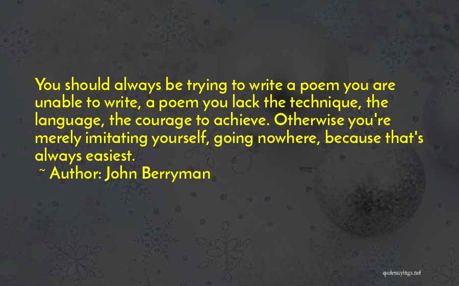 John Berryman Quotes: You Should Always Be Trying To Write A Poem You Are Unable To Write, A Poem You Lack The Technique,