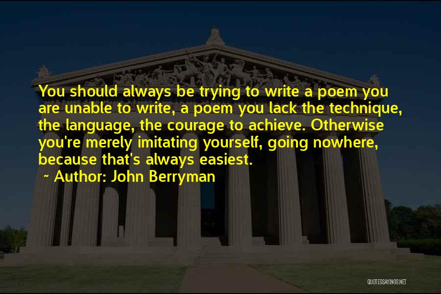 John Berryman Quotes: You Should Always Be Trying To Write A Poem You Are Unable To Write, A Poem You Lack The Technique,