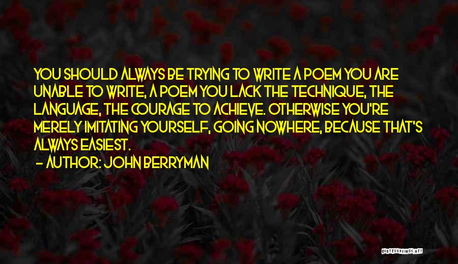 John Berryman Quotes: You Should Always Be Trying To Write A Poem You Are Unable To Write, A Poem You Lack The Technique,